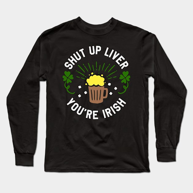 St Patrick's Day - Shut Up Liver You're Irish Funny St Paddy's Day Long Sleeve T-Shirt by ahmed4411